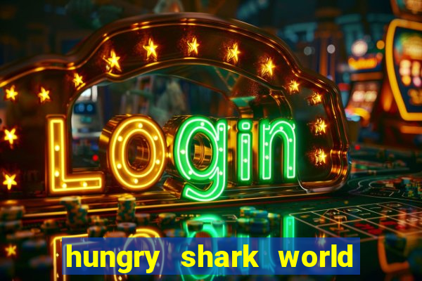 hungry shark world dinheiro infinito ios